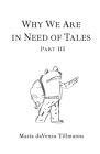 Why We Are in Need of Tales: Part Three By Maria Davenza Tillmanns Cover Image