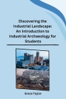 Discovering the Industrial Landscape: An Introduction to Industrial Archaeology for Students Cover Image