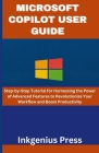 Microsoft Copilot User Guide: Step-by-Step Tutorial for Harnessing the Power of Advanced Features to Revolutionize Your Workflow and Boost Productiv Cover Image