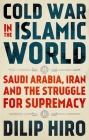 Cold War in the Islamic World: Saudi Arabia, Iran and the Struggle for Supremacy By Dilip Hiro Cover Image