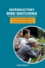 Introductory Bird Watching - The Complete Beginner's Guide to Bird Watching By Leigh Watson Cover Image