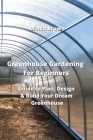 Greenhouse Gardening For Beginners: Guide to Plan, Design & Build Your Dream Greenhouse Cover Image