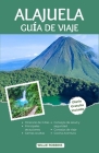 Alajuela Guía de Viaje: La guía actualizada para un viaje inolvidable a la tierra de la aventura, la naturaleza y la hospitalidad. Cover Image