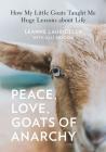 Peace, Love, Goats of Anarchy: How My Little Goats Taught Me Huge Lessons about Life By Leanne Lauricella, Alli Brydon Cover Image