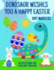 Dinosaur Wishes You A Happy Easter Dot Markers Activity Book For Kids And Toddlers 2+: Funny Eggs Bunny Sheep Chick Basket Coloring Page Big Gift Idea By Paula May Cover Image
