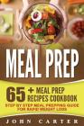 Meal Prep: 65+ Meal Prep Recipes Cookbook - Step By Step Meal Prepping Guide For Rapid Weight Loss Cover Image