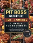 Pit Boss Wood Pellet Grill and Smoker Cookbook For Beginners: A Complete Guide to Master your Wood Pellet Smoker and Grill. Smoke Meat, Bake or Roast Cover Image