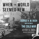 When the World Seemed New Lib/E: George H. W. Bush and the End of the Cold War Cover Image