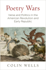 Poetry Wars: Verse and Politics in the American Revolution and Early Republic (Early American Studies) By Colin Wells Cover Image