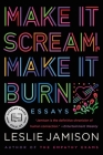 Make It Scream, Make It Burn: Essays By Leslie Jamison Cover Image