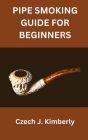 Pipe Smoking Guide for Beginners By Czech J. Kimberly Cover Image