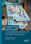 Going to War with Iraq: A Comparative History of the Bush Presidencies (Evolving American Presidency) By Joseph M. Siracusa, Laurens J. Visser Cover Image