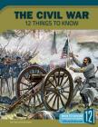 The Civil War: 12 Things to Know (America at War) By Patricia Hutchison Cover Image