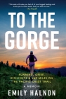 To the Gorge: Running, Grief, and Resilience & 460 Miles on the Pacific Crest Trail By Emily Halnon Cover Image