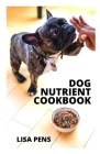 Dog Nutrient Cookbook: Hеаlthу Dіѕhеѕ To Fееd Yоur Pеt Safely, Eа Cover Image