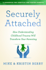 Securely Attached: How Understanding Childhood Trauma Will Transform Your Parenting-A Handbook for Adoptive and Foster Parents By Kristin Berry, Mike Berry Cover Image