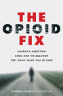 The Opioid Fix: America's Addiction Crisis and the Solution They Don't Want You to Have By Barbara Andraka-Christou Cover Image