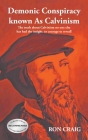 Demonic Conspiracy Known As Calvinism: The truth about Calvinism no one else has had the insight or courage to reveal! By Ron Craig Cover Image