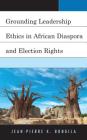 Grounding Leadership Ethics in African Diaspora and Election Rights By Jean-Pierre K. Bongila Cover Image