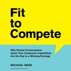 Fit to Compete Lib/E: Why Honest Conversations about Your Company's Capabilities Are the Key to a Winning Strategy By Michael Beer, Barry Abrams (Read by) Cover Image