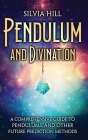 Pendulum and Divination: A Comprehensive Guide to Pendulums, and Other Future Prediction Methods By Silvia Hill Cover Image