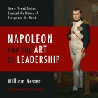 Napoleon and the Art of Leadership Lib/E: How a Flawed Genius Changed the History of Europe and the World By William Nester, Matthew Josdal (Read by) Cover Image