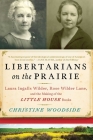 Libertarians on the Prairie: Laura Ingalls Wilder, Rose Wilder Lane, and the Making of the Little House Books By Christine Woodside, Stephen Heuser (Foreword by) Cover Image