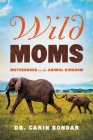 Wild Moms By Carin Bondar Cover Image