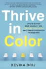 Thrive in Color: How to Master Self-Advocacy and Command Your Career as an Underrepresented Professional Cover Image