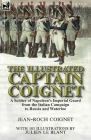 The Illustrated Captain Coignet: A Soldier of Napoleon's Imperial Guard from the Italian Campaign to Russia and Waterloo By Jean-Roch Coignet, Julien Le Blant (Illustrator) Cover Image