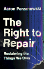 The Right to Repair: Reclaiming the Things We Own By Aaron Perzanowski Cover Image