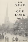 The Year of Our Lord 1943: Christian Humanism in an Age of Crisis By Alan Jacobs Cover Image