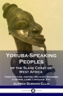 Yoruba-Speaking Peoples of the Slave Coast of West Africa: Their Culture, History, Religion, Manners, Customs, Laws, Language, Etc. By Alfred Burdon Ellis Cover Image