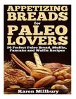 Appetizing Breads for Paleo Lovers: 50 Perfect Paleo Bread, Muffin, Pancake and Waffle Recipes By Karen Milbury Cover Image