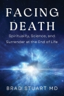 Facing Death: Spirituality, Science, and Surrender at the End of Life By Brad Stuart Cover Image