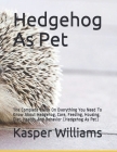Hedgehog As Pet: The Complete Guide On Everything You Need To Know About Hedgehog, Diet, Care, Feeding, And Housing By Kasper Williams Cover Image