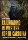 Railroading in Western North Carolina: A Photographic Journey of Railroading in the Foothills and Mountains (America Through Time) By Joseph Bowman Cover Image
