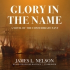 Glory in the Name: A Novel of the Confederate Navy By James L. Nelson, Bradford Hastings (Read by) Cover Image