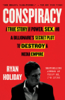 Conspiracy: A True Story of Power, Sex, and a Billionaire's Secret Plot to Destroy a Media Empire By Ryan Holiday Cover Image