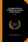 An Inquiry Into the Credibility of the Early Roman History; Volume 2 By George Cornewall Lewis Cover Image