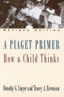 A Piaget Primer: How a Child Thinks; Revised Edition By Dorothy G. Singer, Tracey A. Revenson Cover Image