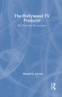 The Hollywood TV Producer: His Work and His Audience (Classics in Communication and Mass Culture) Cover Image