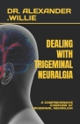 Dealing with Trigeminal Neuralgia: A Comprehensive Overview of Trigeminal Neuralgia By Alexander Willie Cover Image