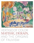 Vertigo of Color: Matisse, Derain, and the Origins of Fauvism Cover Image