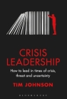 Crisis Leadership: How to lead in times of crisis, threat and uncertainty By Tim Johnson Cover Image