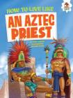 How to Live Like an Aztec Priest By John Farndon, Giuliano Aloisi (Illustrator) Cover Image