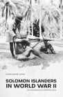 Solomon Islanders in World War II: An Indigenous Perspective By Anna Annie Kwai Cover Image