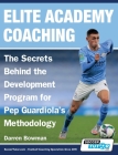 Elite Academy Coaching - The Secrets Behind the Development Program for Pep Guardiola's Methodology By Darren Bowman Cover Image