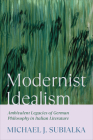 Modernist Idealism: Ambivalent Legacies of German Philosophy in Italian Literature (Toronto Italian Studies) By Michael J. Subialka Cover Image