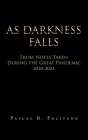 As Darkness Falls from Notes Taken During the Great Pandemic 2020-2021 By Pascal R. Politano Cover Image